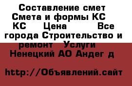 Составление смет. Смета и формы КС 2, КС 3 › Цена ­ 500 - Все города Строительство и ремонт » Услуги   . Ненецкий АО,Андег д.